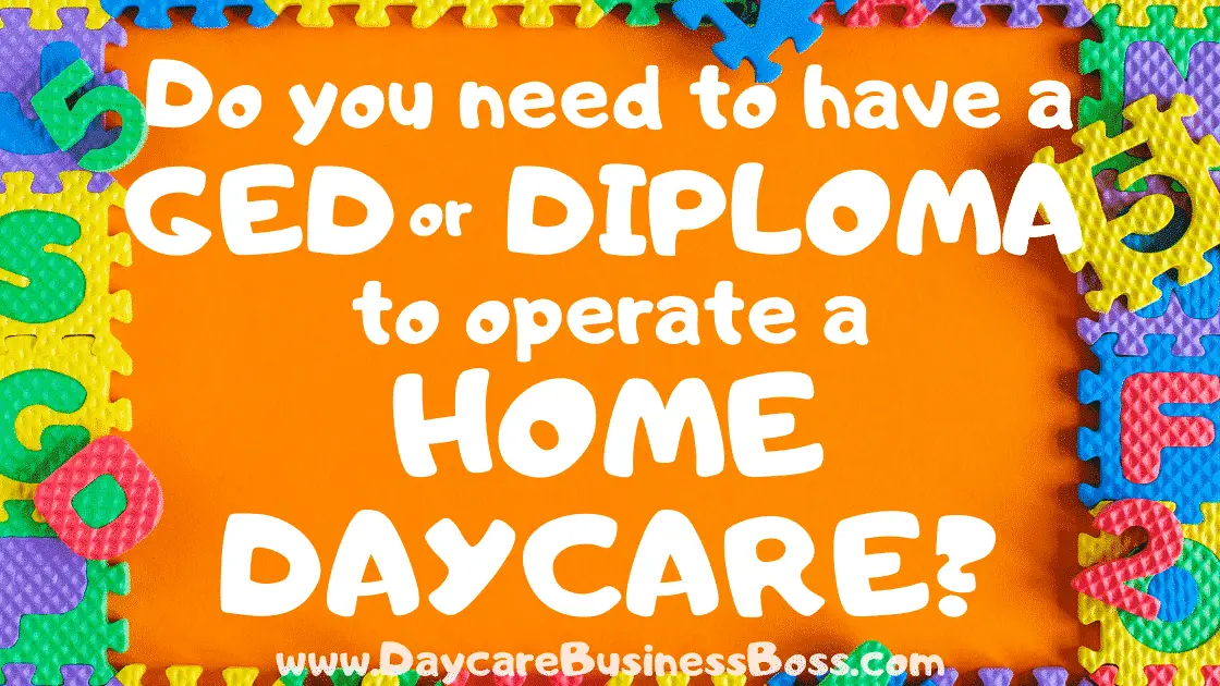 Do You Need to Have a GED or Diploma to Operate a Home-Based Daycare? - www.DaycareBusinessBoss.com