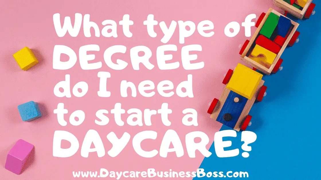 What Type of Degree Do I Need to Start a Daycare? - www.DaycareBusinessBoss.com