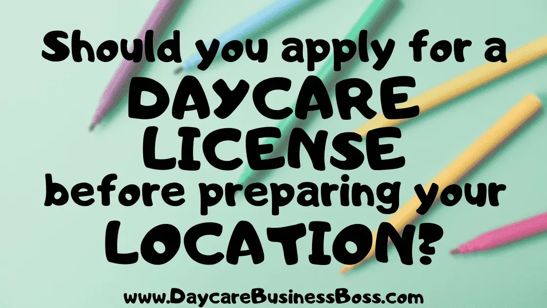 Should You Apply for a Daycare License Before Preparing Your Location? - www.DaycareBusinessBoss.com