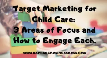 Target Marketing for Child Care: 3 Areas of Focus and How to Engage Each.
