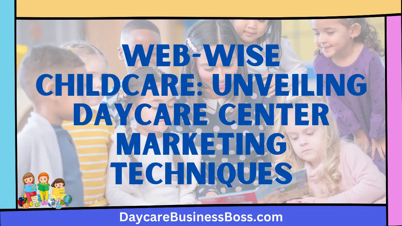 Web-Wise Childcare: Unveiling Daycare Center Marketing Techniques