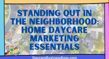Standing Out in the Neighborhood: Home Daycare Marketing Essentials