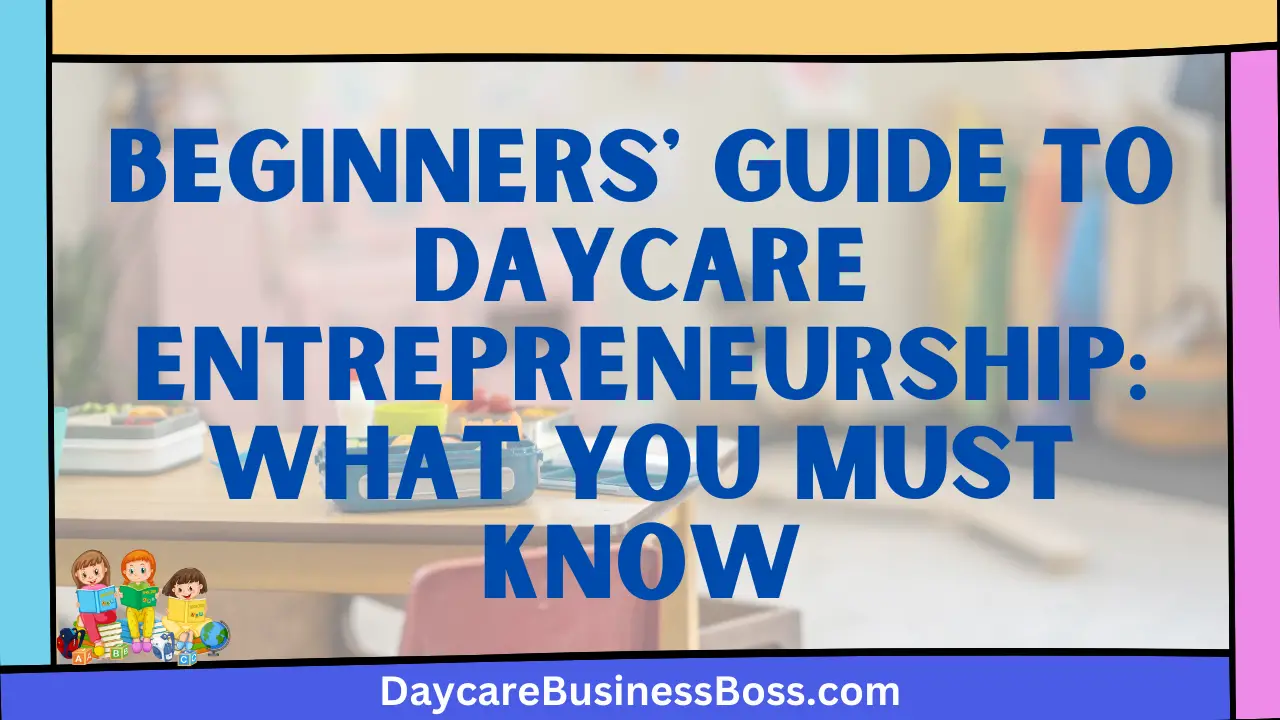Beginners' Guide to Daycare Entrepreneurship: What You Must Know