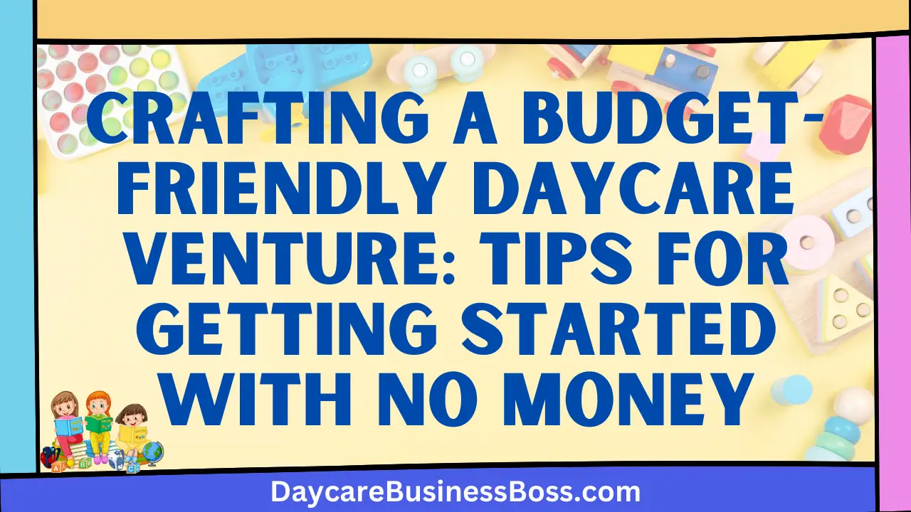 Crafting a Budget-Friendly Daycare Venture: Tips for Getting Started with No Money