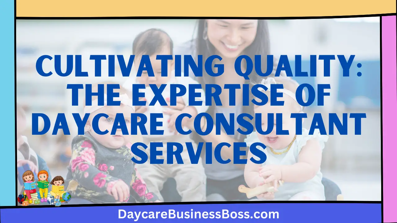 Cultivating Quality: The Expertise of Daycare Consultant Services