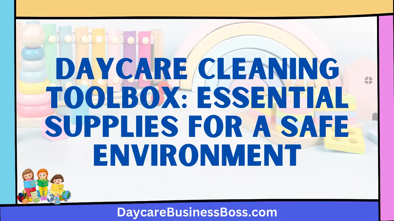 Daycare Cleaning Toolbox: Essential Supplies for a Safe Environment