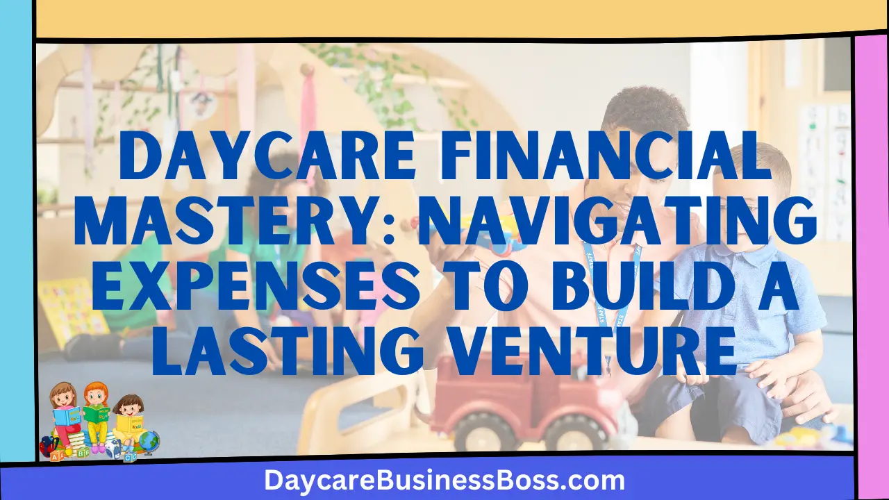 Daycare Financial Mastery: Navigating Expenses to Build a Lasting Venture