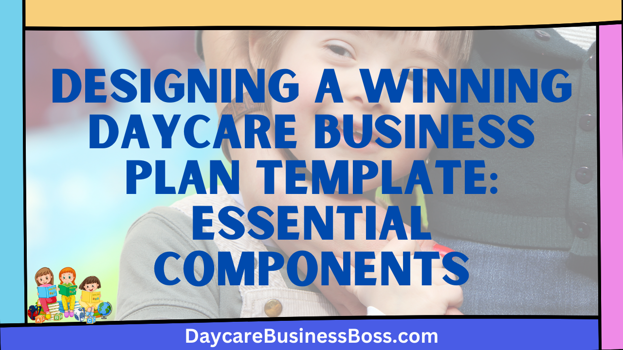 Designing a Winning Daycare Business Plan Template: Essential Components