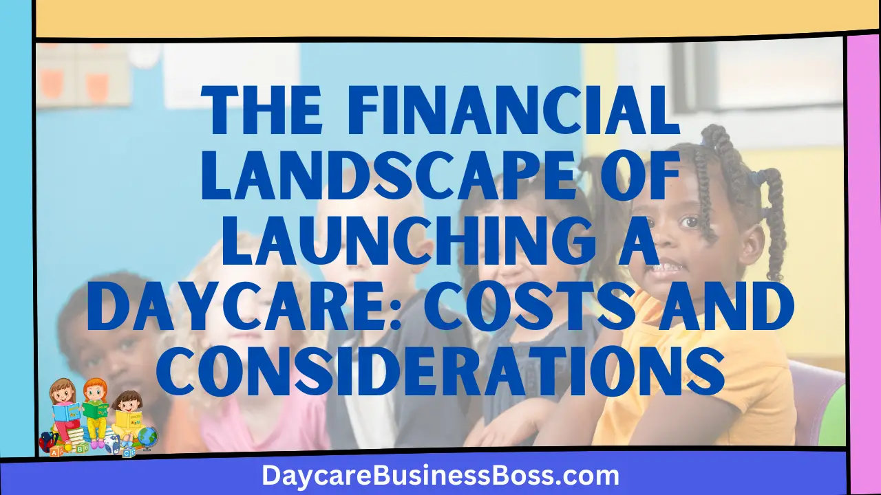The Financial Landscape of Launching a Daycare: Costs and Considerations