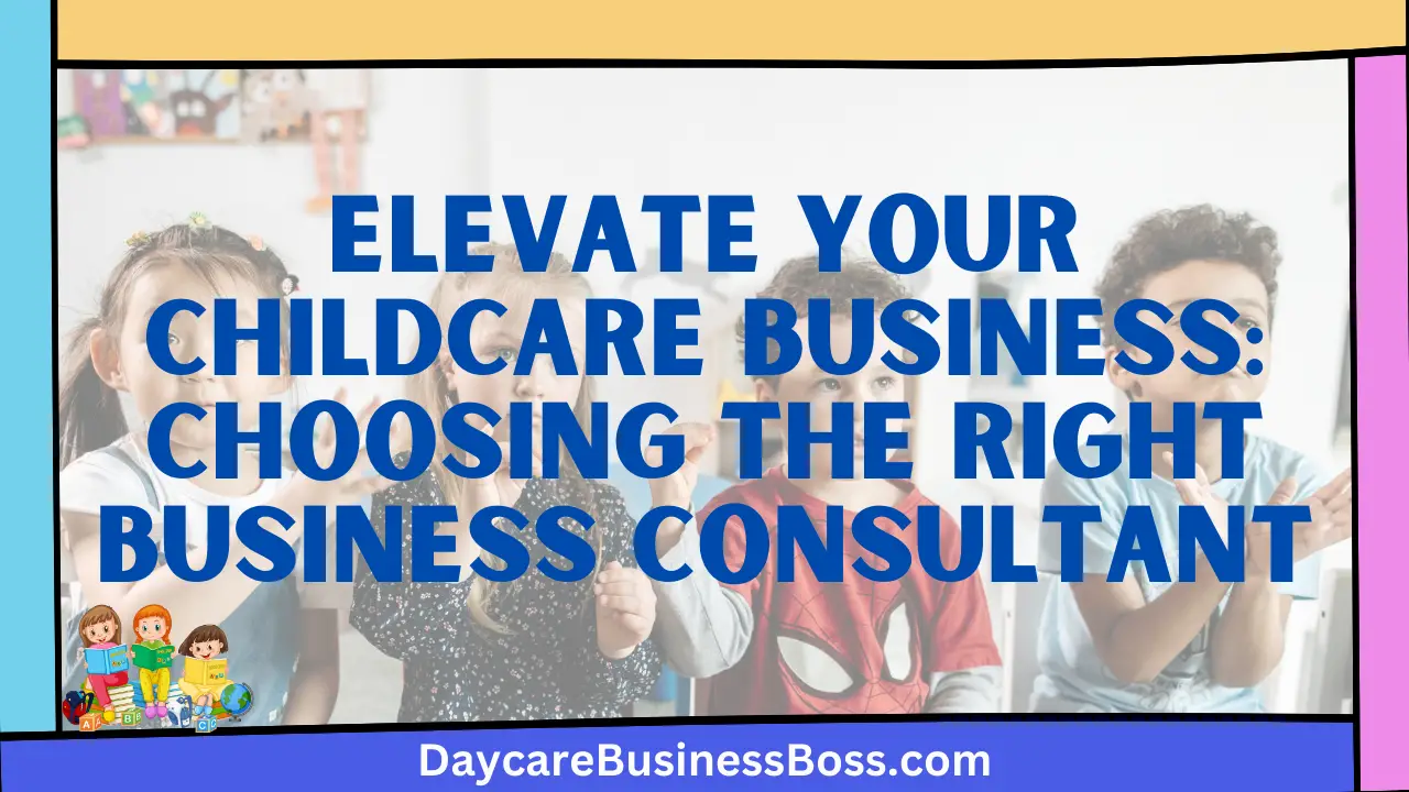 Elevate Your Childcare Business: Choosing the Right Business Consultant