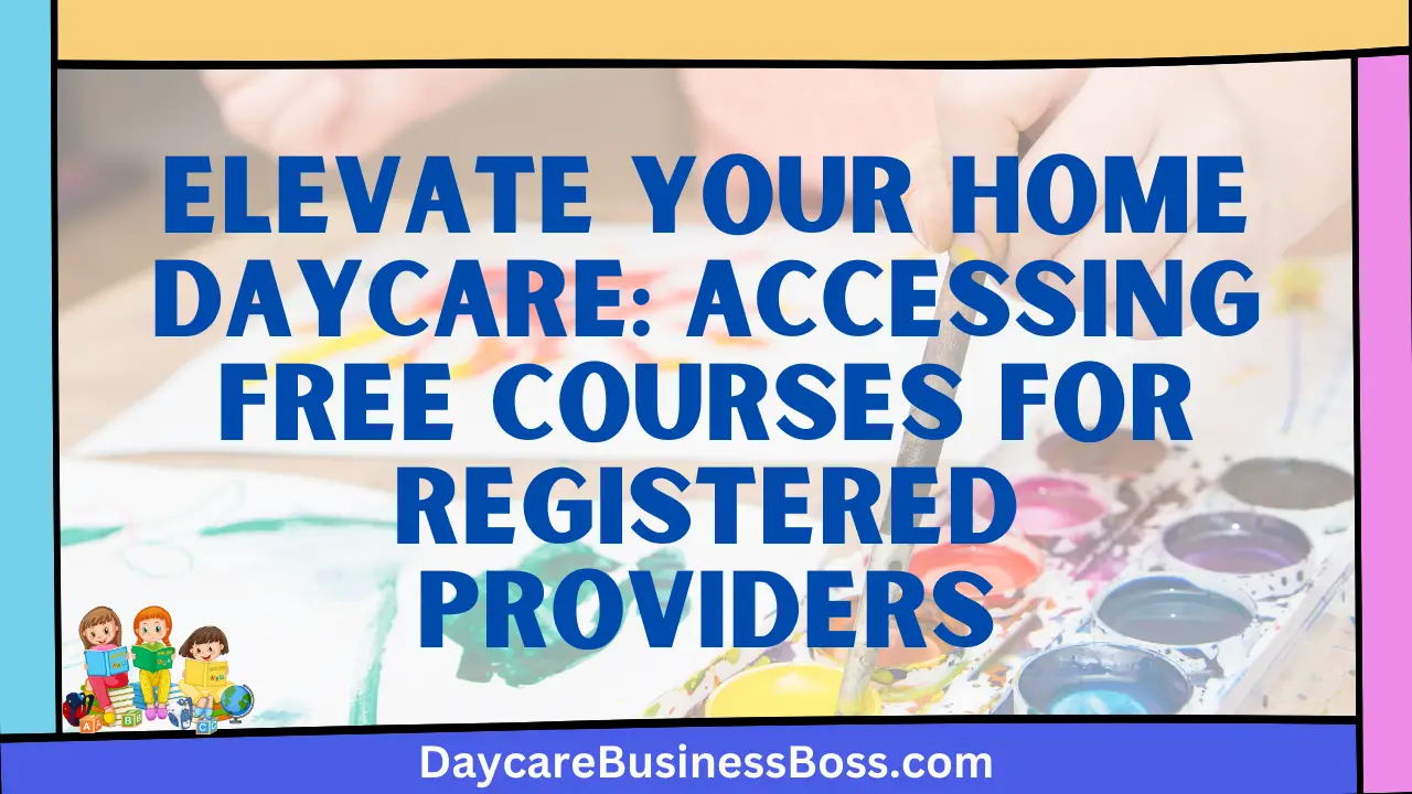 Elevate Your Home Daycare: Accessing Free Courses for Registered Providers