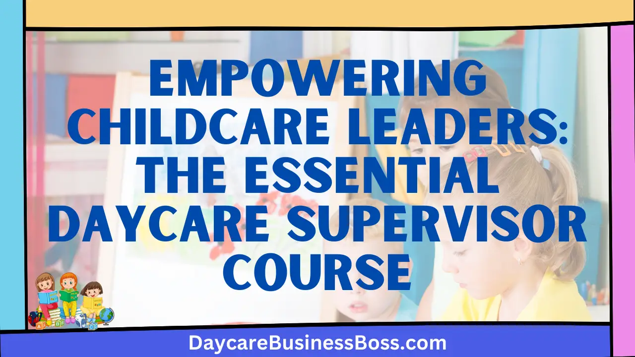Empowering Childcare Leaders: The Essential Daycare Supervisor Course
