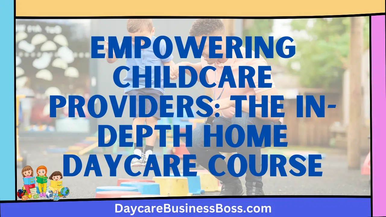 Empowering Childcare Providers: The In-Depth Home Daycare Course