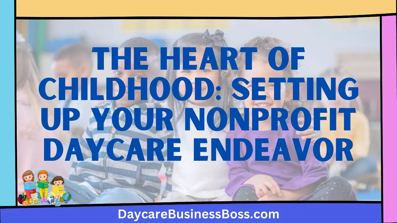 The Heart of Childhood: Setting Up Your Nonprofit Daycare Endeavor