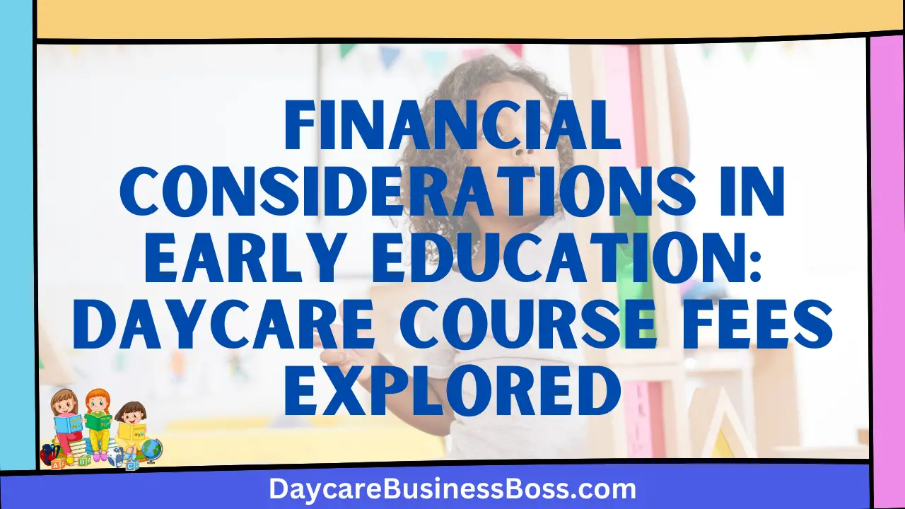 Financial Considerations in Early Education: Daycare Course Fees Explored