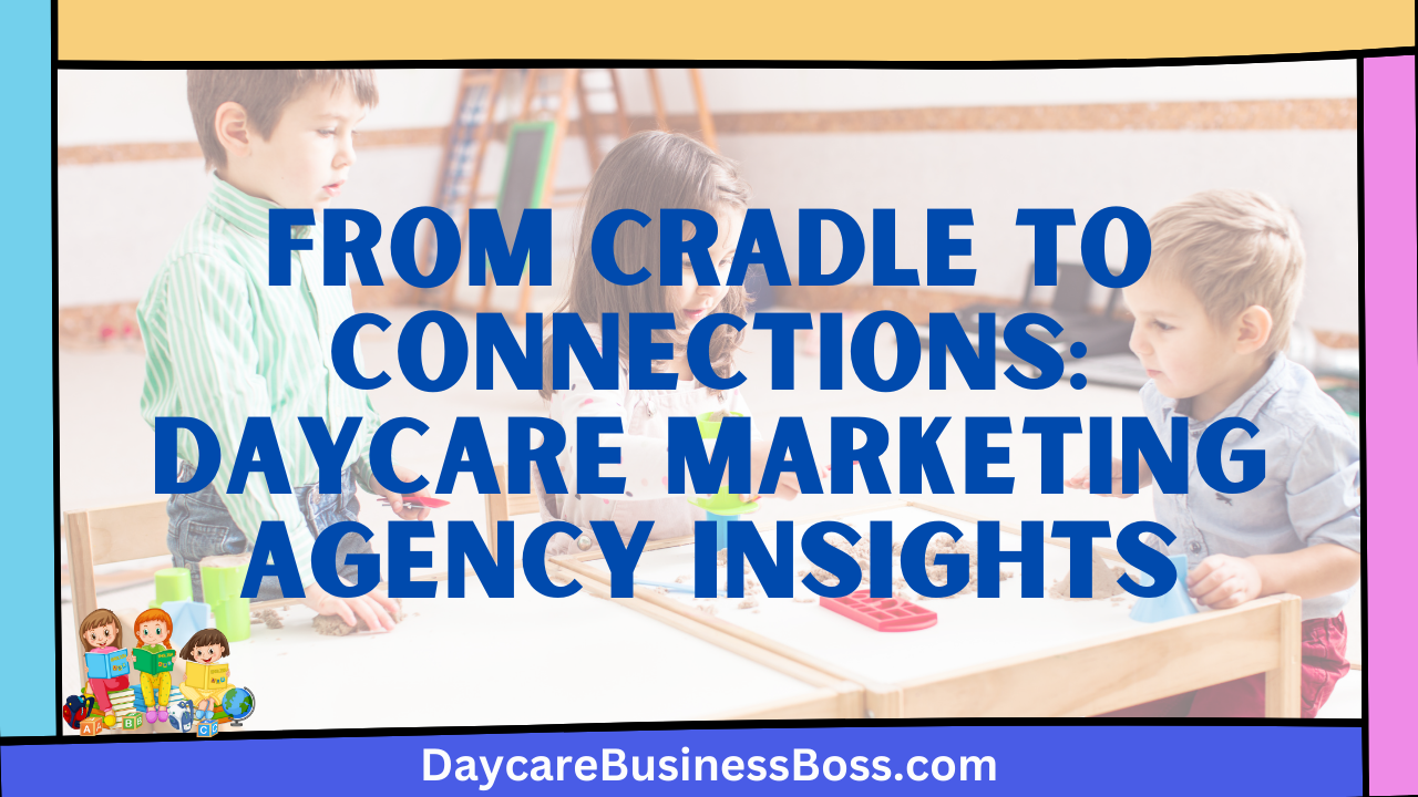 From Cradle to Connections: Daycare Marketing Agency Insights