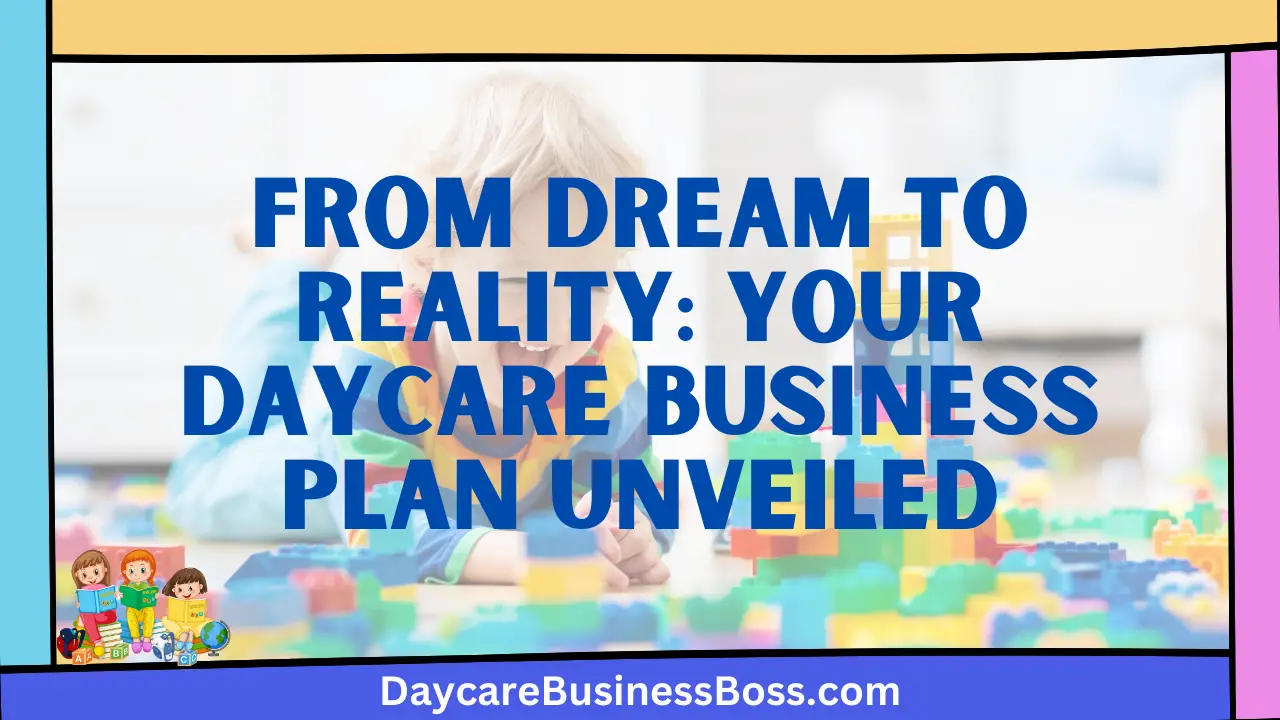 From Dream to Reality: Your Daycare Business Plan Unveiled