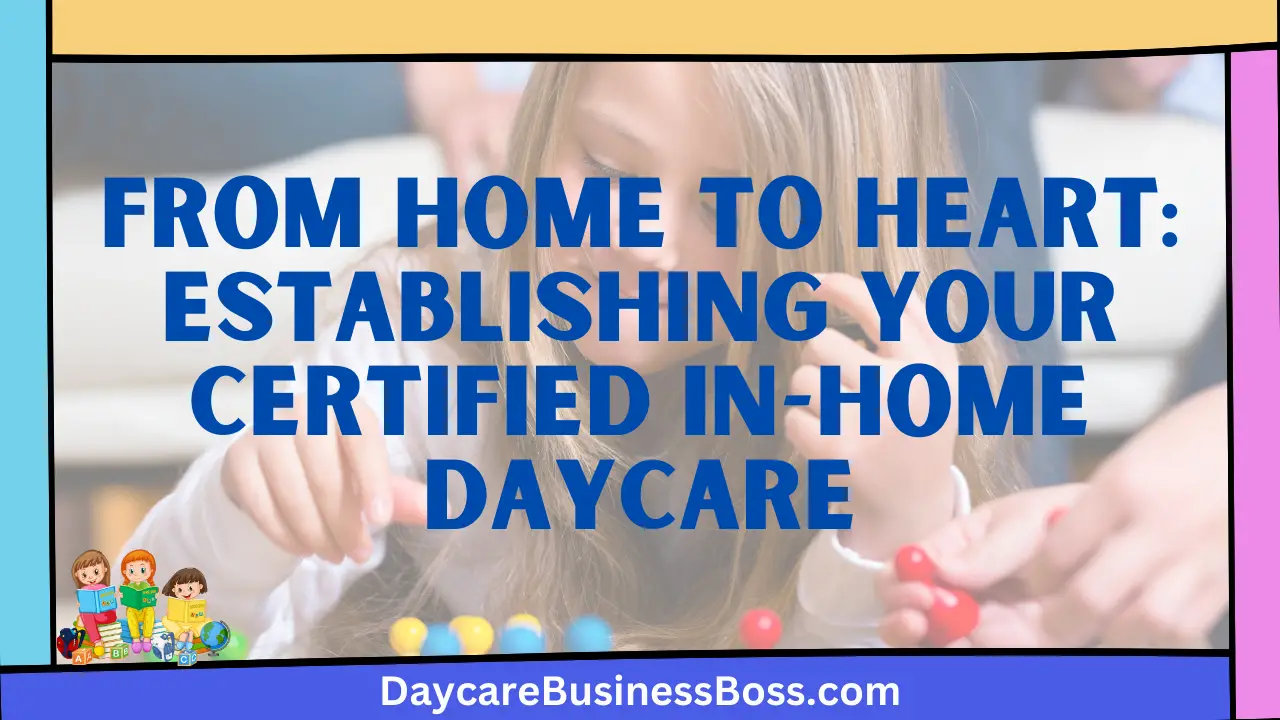 From Home to Heart: Establishing Your Certified In-Home Daycare