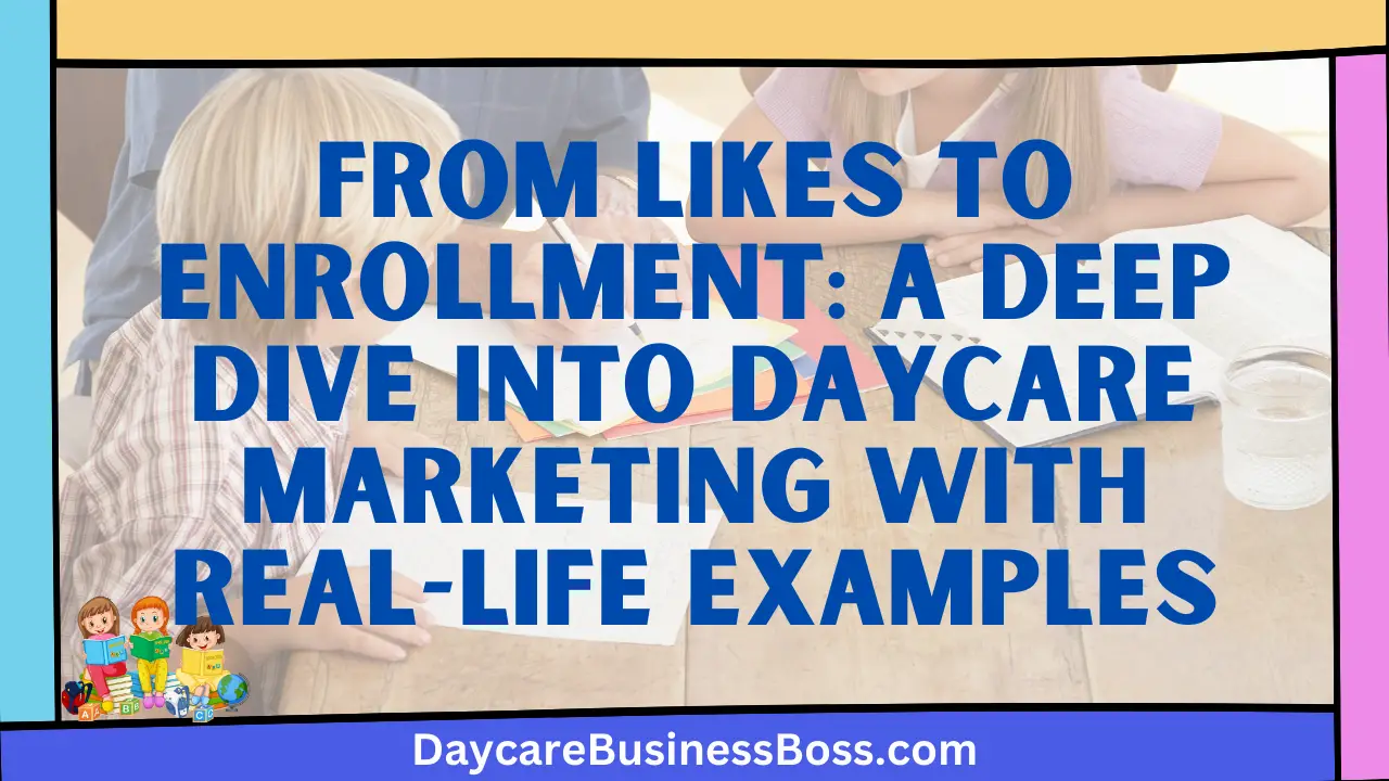 From Likes to Enrollment: A Deep Dive into Daycare Marketing with Real-life Examples