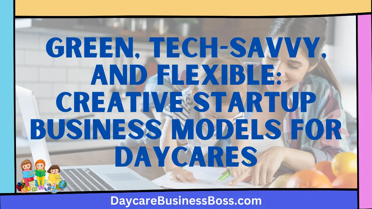 Green, Tech-Savvy, and Flexible: Creative Startup Business Models for Daycares