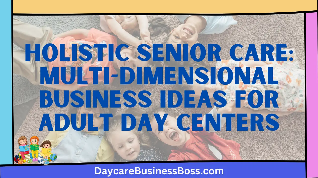 Holistic Senior Care: Multi-dimensional Business Ideas for Adult Day Centers