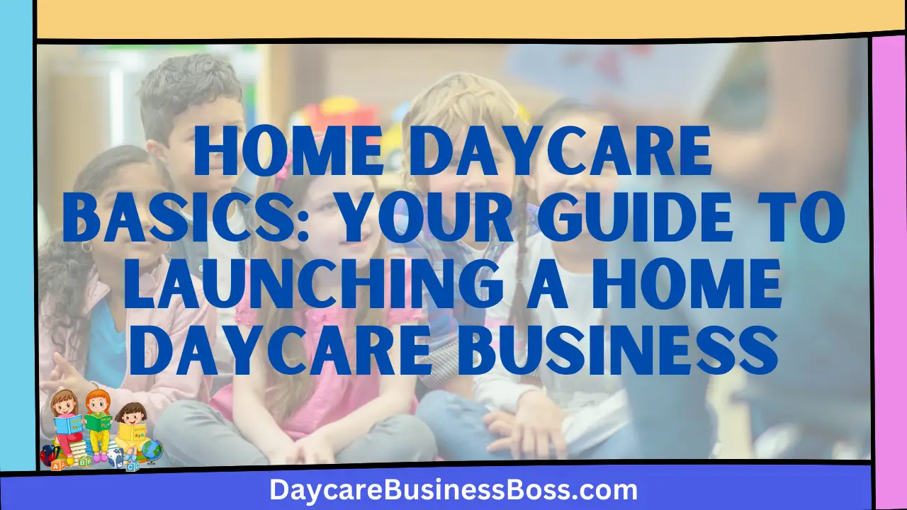 Home Daycare Basics: Your Guide to Launching a Home Daycare Business