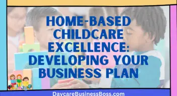 Home-Based Childcare Excellence: Developing Your Business Plan
