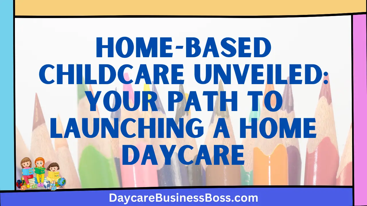 Home-based Childcare Unveiled: Your Path to Launching a Home Daycare