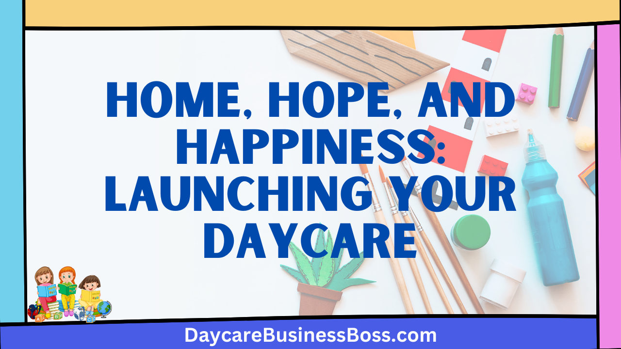 Home, Hope, and Happiness: Launching Your Daycare