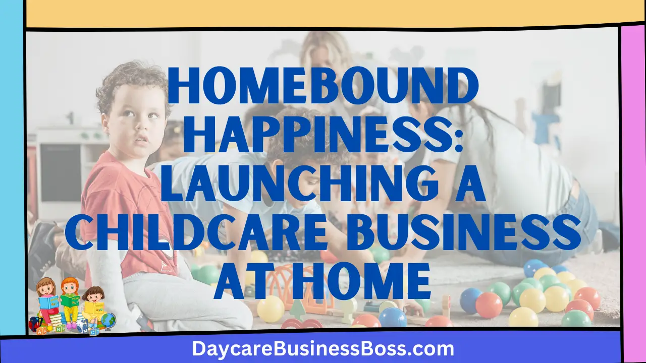 Homebound Happiness: Launching a Childcare Business at Home