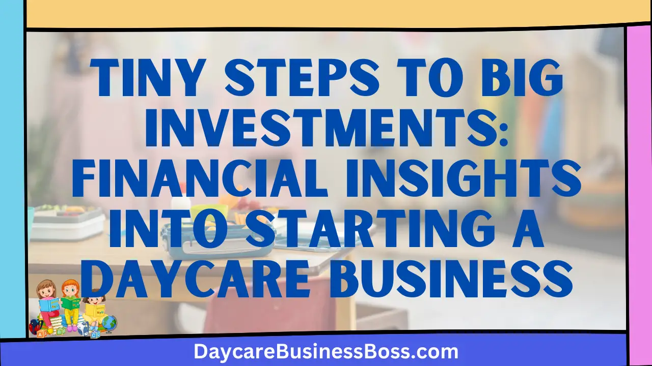 Tiny Steps to Big Investments: Financial Insights into Starting a Daycare Business