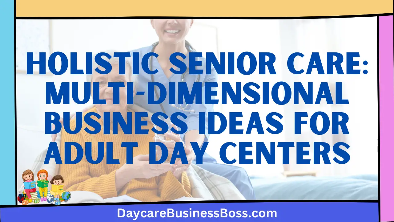Holistic Senior Care: Multi-dimensional Business Ideas for Adult Day Centers