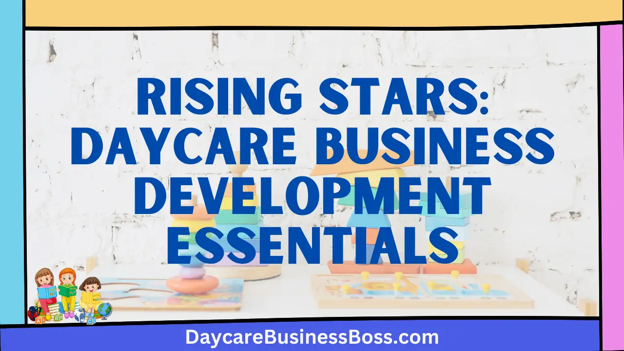 Rising Stars: Daycare Business Development Essentials