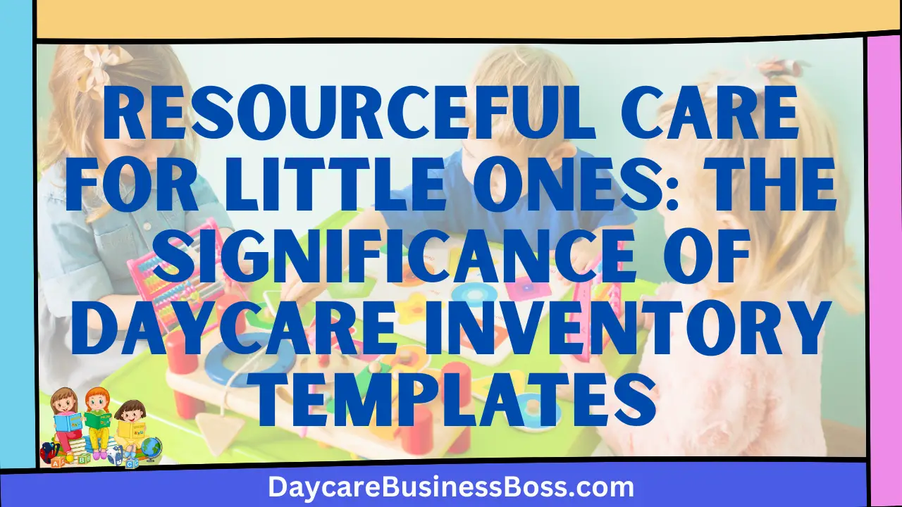 Resourceful Care for Little Ones: The Significance of Daycare Inventory Templates