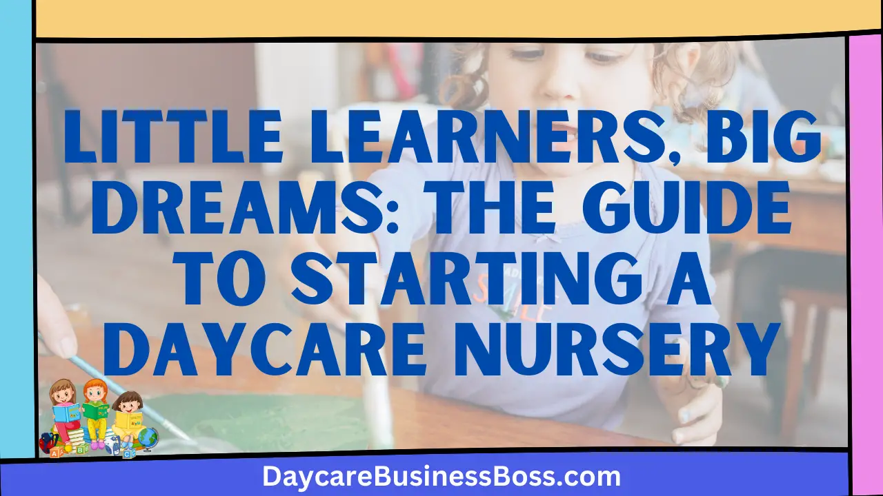 Little Learners, Big Dreams: The Guide to Starting a Daycare Nursery