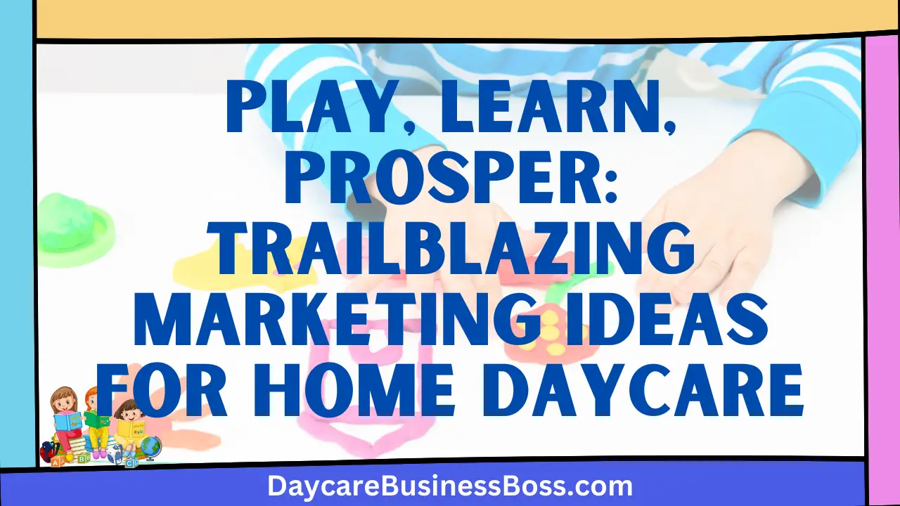 Play, Learn, Prosper: Trailblazing Marketing Ideas for Home Daycare