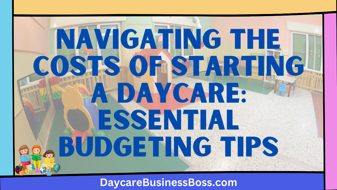 Navigating the Costs of Starting a Daycare: Essential Budgeting Tips