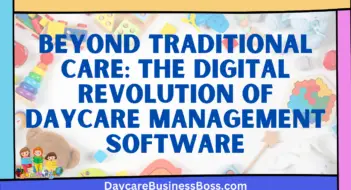 Beyond Traditional Care: The Digital Revolution of Daycare Management Software