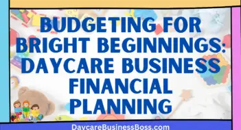 Budgeting for Bright Beginnings: Daycare Business Financial Planning