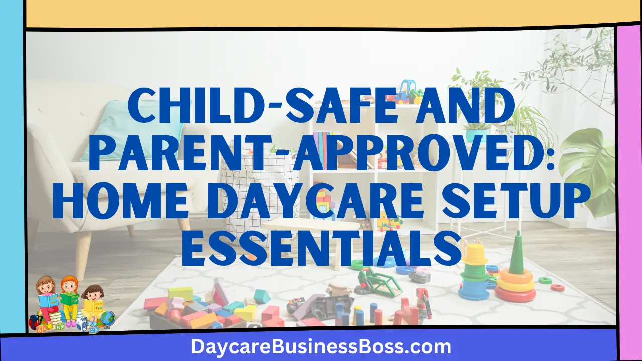 Child-Safe and Parent-Approved: Home Daycare Setup Essentials