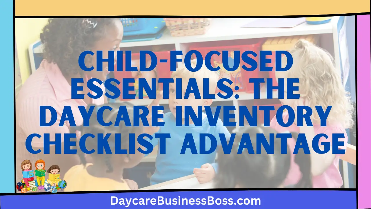 Child-Focused Essentials: The Daycare Inventory Checklist Advantage