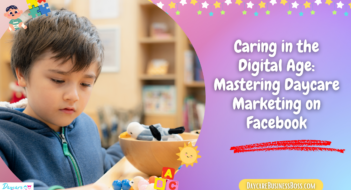 Caring in the Digital Age: Mastering Daycare Marketing on Facebook
