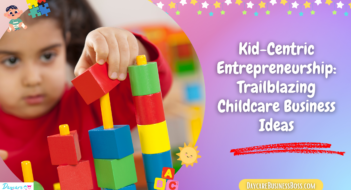Kid-Centric Entrepreneurship: Trailblazing Childcare Business Ideas