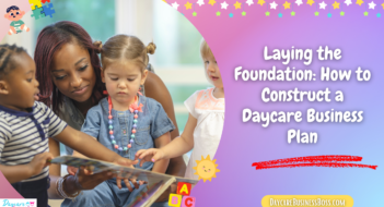 Laying the Foundation: How to Construct a Daycare Business Plan