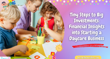 Tiny Steps to Big Investments: Financial Insights into Starting a Daycare Business